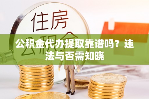 铁锋公积金代办提取靠谱吗？违法与否需知晓
