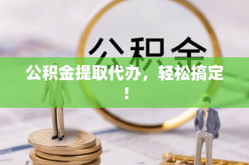 铁锋公积金提取代办，轻松搞定！