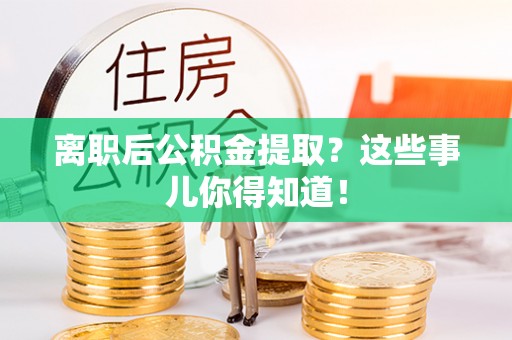 铁锋离职后公积金提取？这些事儿你得知道！