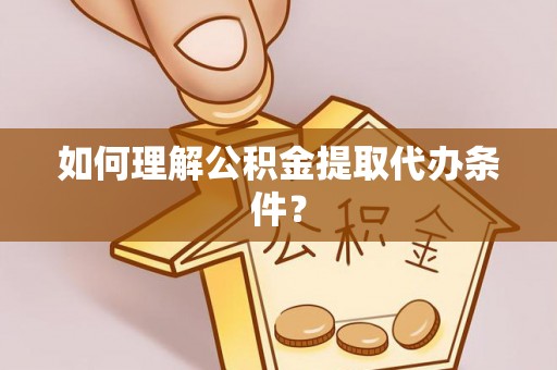 铁锋如何理解公积金提取代办条件？